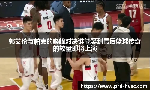 郭艾伦与帕克的巅峰对决谁能笑到最后篮球传奇的较量即将上演