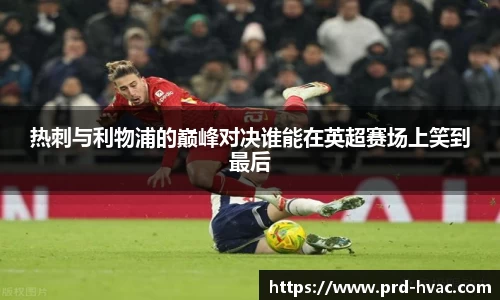 热刺与利物浦的巅峰对决谁能在英超赛场上笑到最后