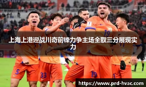 上海上港迎战川奇前锋力争主场全取三分展现实力