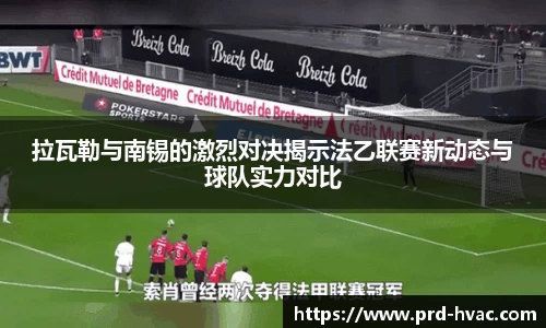 拉瓦勒与南锡的激烈对决揭示法乙联赛新动态与球队实力对比