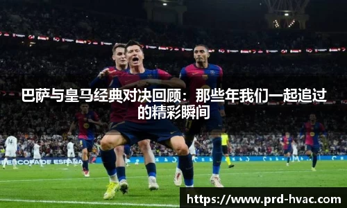 巴萨与皇马经典对决回顾：那些年我们一起追过的精彩瞬间