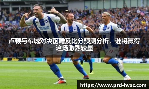 卢顿与布城对决前瞻及比分预测分析，谁将赢得这场激烈较量